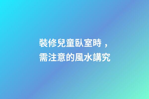 裝修兒童臥室時，需注意的風水講究